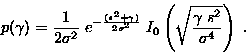 \begin{displaymath}
 p(\gamma) = \frac{1}{2 \sigma^2}\; e^{ - \frac{(s^2 +
 \gam...
 ...; I_0 \left ( \sqrt{\frac{\gamma\;
 s^2}{\sigma^4}}\right ) \;.\end{displaymath}