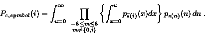 \begin{displaymath}
 \begin{split}
 P_{c,symbol}(i) &= \int _{u = 0} ^{\infty} ~...
 ...line{s}(i)}(x)
 dx \right \} p_{s(n)}(u) \, du \;.
 \end{split}\end{displaymath}