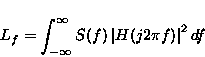 \begin{displaymath}
 L_f = \int _{-\infty} ^{\infty} S(f) \left \vert H(j 2 \pi
 f) \right \vert ^2 df
 \end{displaymath}