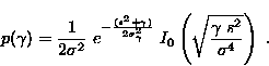 \begin{displaymath}
 p(\gamma) = \frac{1}{2 \sigma^2}\; e^{ - \frac{(s^2 +
 \gam...
 ...; I_0 \left ( \sqrt{\frac{\gamma\;
 s^2}{\sigma^4}}\right ) \;.\end{displaymath}